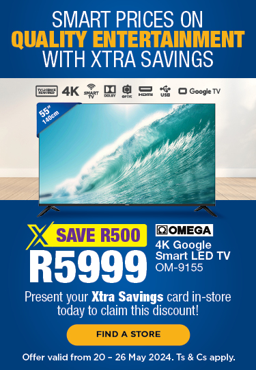 SMART PRICES ON QUALITY ENTERTAINMENT WITH XTRA SAVINGS. Omega 55” 4K Google Smart LED TV — R5999, save R500. Present your Xtra Savings card in-store today to claim this discount! Offer valid from 20 – 26 May 2024. Ts & Cs apply. 