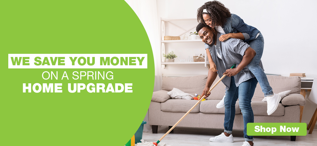 WE SAVE YOU MONEY ON A SPRING HOME UPGRADE