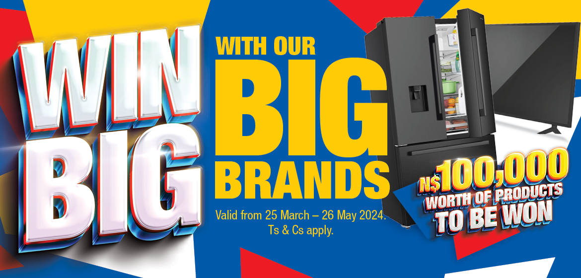 WIN BIG WITH OUR BIG BRANDS. N$100,000 WORTH OF PRODUCTS TO BE WON. Valid from 25 March – 7 April 2024. Ts & Cs apply.