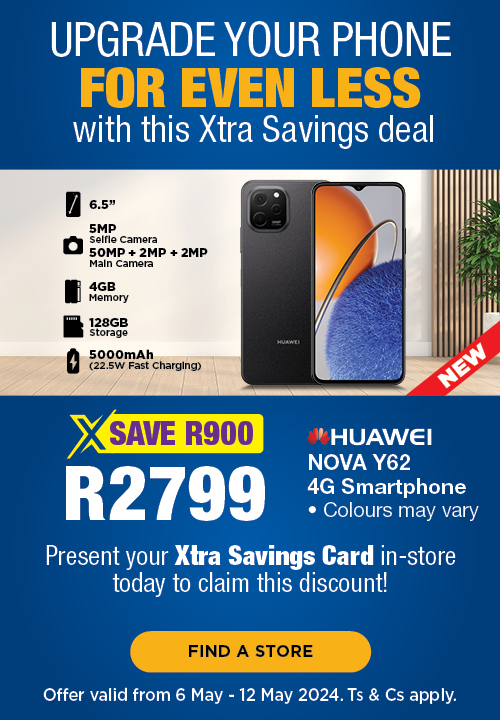 UPGRADE YOUR PHONE FOR EVEN LESS WITH THIS XTRA SAVINGS DEAL. Huawei Nova Y62 4G Smartphone for R2799 — save R900. Present your Xtra Savings card in-store today to claim this discount! Offer valid from 6 May – 12 May 2024. Ts & Cs apply. 