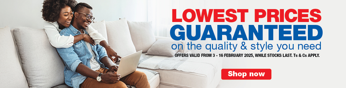 LOWEST PRICES
    guaranteed
    on the quality & style you need
    OFFERS VALID FROM 3 - 16 February 2025, While stocks last. Ts & Cs apply.
    Shop Now