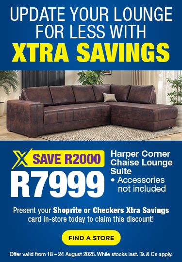 UPDATE YOUR LOUNGE FOR LESS WITH XTRA SAVINGS
SAVE R2000, R7999 
Harper Corner Chaise Lounge Suite 
Accessories not included 
Present your Shoprite or Checkers Xtra Savings card in-store today to claim this discount!
Offer valid from 18 – 24 August 2025. While stocks last. Ts & Cs apply.
