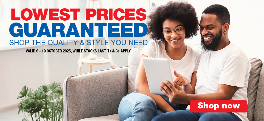 LOWEST PRICES GUARANTEED
SHOP THE QUALITY & STYLE YOU NEED
VALID 6 – 19 OCTOBER 2025, WHILE STOCKS LAST. Ts & Cs APPLY.
