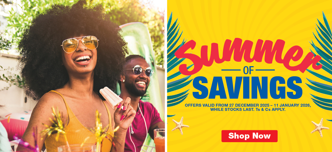 SUMMER OF SAVINGS. OFFERS VALID FROM 27 DECEMBER 2025 – 11 JANUARY 2026, WHILE STOCKS LAST. Ts & Cs APPLY. 