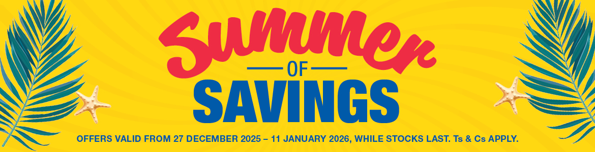 SUMMER OF SAVINGS. OFFERS VALID FROM 27 DECEMBER 2025 – 11 JANUARY 2026, WHILE STOCKS LAST. Ts & Cs APPLY.