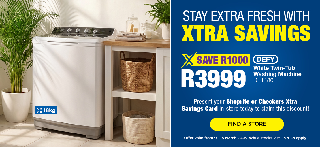 STAY EXTRA FRESH WITH XTRA SAVINGS SAVE R1000, R3999 Defy White Twin-Tub Washing Machine DTT180
Present your Shoprite or Checkers Xtra Savings Card in-store today to claim this discount! Offer valid from 9 – 15 March 2026. While stocks last. Ts & Cs apply.

