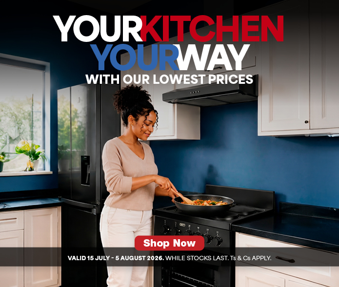 YOUR KITCHEN
YOUR WAY
WITH OUR LOWEST PRICES
VALID 15 JULY – 5 AUGUST 2026. WHILE STOCKS LAST. TS & CS APPLY.