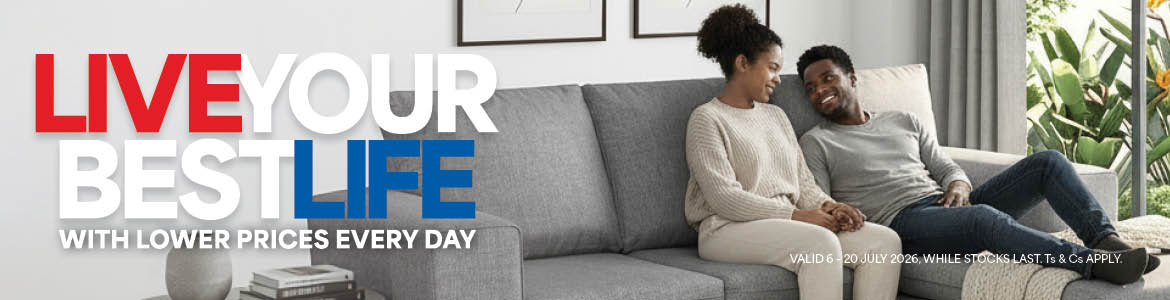 LIVE YOUR BEST LIFE
WITH LOWER PRICES EVERY DAY

Valid  6 – 20 July 2026, While stocks last. Ts & Cs apply.