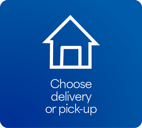 CHOOSE DELIVERY OR PICK-UP