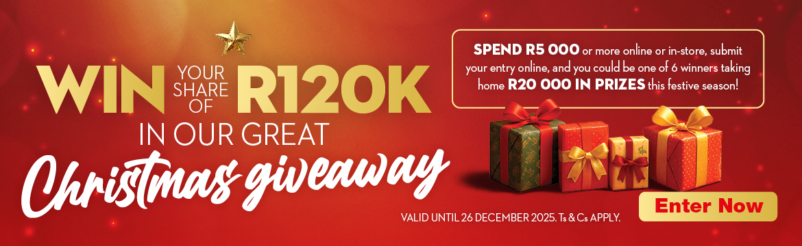 WIN YOUR SHARE OF R120K IN OUR GREAT CHRISTMAS GIVEAWAY
                SPEND R5 000 or more online or in-store, submit your entry online, and you could be one of
                6 winners taking home R20 000 IN PRIZES this festive season!
                VALID UNTIL 26 DECEMBER 2025. Ts & Cs APPLY.