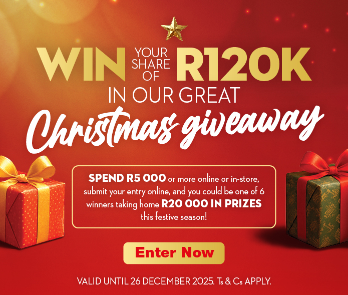 WIN YOUR SHARE OF R120K IN OUR GREAT CHRISTMAS GIVEAWAY
                SPEND R5 000 or more online or in-store, submit your entry online, and you could be one of
                6 winners taking home R20 000 IN PRIZES this festive season!
                VALID UNTIL 26 DECEMBER 2025. Ts & Cs APPLY.