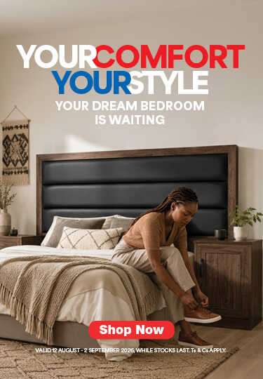 YOUR COMFORT YOUR STYLE
                                YOUR DREAM BEDROOM IS WAITING
                                Valid  12 August – 2 September 2026. While stocks last. Ts & Cs apply.