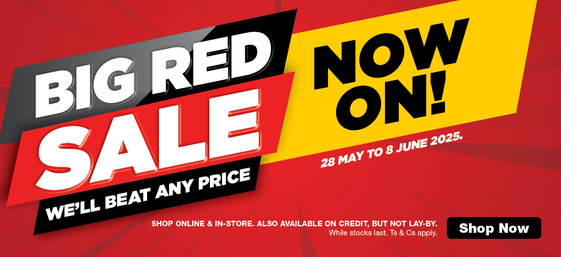28 MAY TO 8 JUNE 2025.
                                BIG RED SALE NOW ON!
                                WE’LL BEAT ANY PRICE

                                Shop online & in-store. Also available on credit, but not lay-by. While stocks last. Ts & Cs
                                apply.