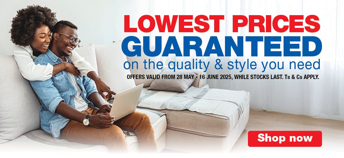 LOWEST PRICES GUARANTEED on the quality & style you need
                                OFFERS VALID FROM 28 MAY – 16 JUNE 2025, WHILE STOCKS LAST. Ts & Cs APPLY.