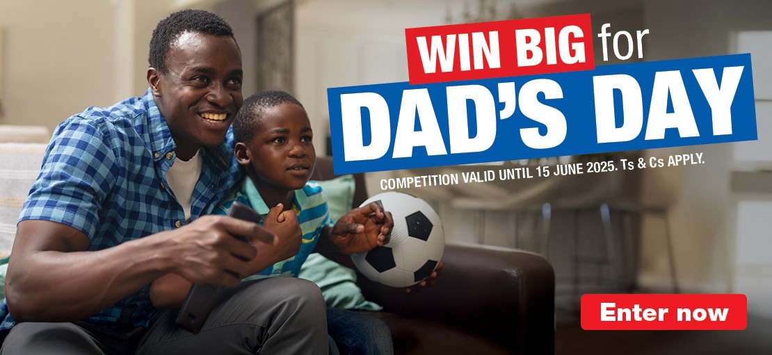 WIN BIG for DAD'S DAY COMPETITION VALID UNTIL 15 JUNE 2025. Ts & Cs APPLY.