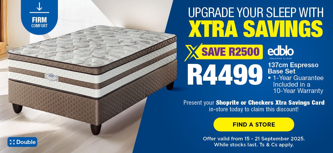 UPGRADE YOUR SLEEP WITH WITH XTRA SAVINGS
                                SAVE R2500, R4499 
                                Edblo 137cm Espresso Base Set
                                • 1-Year Guarantee Included in a 10-Year Warranty
                                Present your Shoprite or Checkers Xtra Savings Card in-store today to claim this discount!
                                Offer valid from 15 – 21 September 2025. While stocks last. Ts & Cs apply.