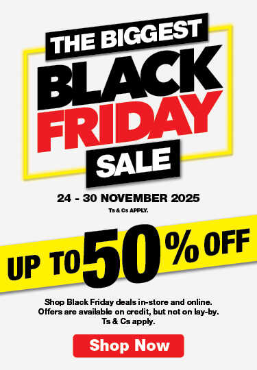 THE BIGGEST BLACK FRIDAY SALE
                            UP TO 50% OFF
                            Shop Black Friday deals in-store and online. Offers are available on credit, but not on lay-by. Ts & Cs apply.
                            24 – 30 NOVEMBER 2025. Ts & Cs APPLY.