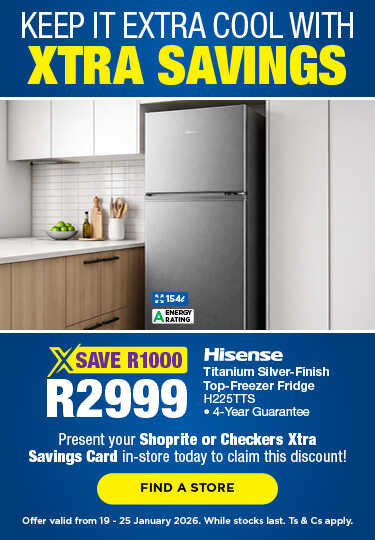 KEEP IT EXTRA COOL WITH XTRA SAVINGS
                                SAVE R1000, R2999
                                Hisense Titanium Silver-Finish Top-Freezer Fridge
                                H225TTS
                                • 4-Year Guarantee
                                Present your Shoprite or Checkers Xtra Savings Card in-store today to claim this discount!
                                Offer valid from 19 – 25 January 2026. While stocks last. Ts & Cs apply.
