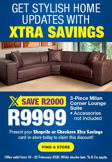 GET STYLISH HOME UPDATES WITH XTRA SAVINGS
                                SAVE R2000, R9999
                                3-Piece Milan Corner Lounge Suite
                                Accessories not included
                                Present your Shoprite or Checkers Xtra Savings card in-store today to claim this discount!
                                Offer valid from 16 – 22 February 2026. While stocks last. Ts & Cs apply.