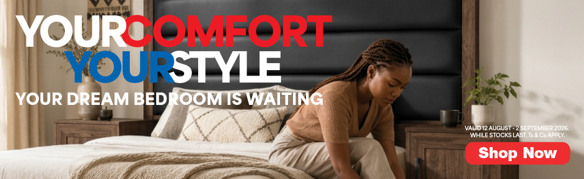 YOUR COMFORT YOUR STYLE
                                YOUR DREAM BEDROOM IS WAITING
                                Valid  12 August &ndash; 2 September 2026. While stocks last. Ts & Cs apply.