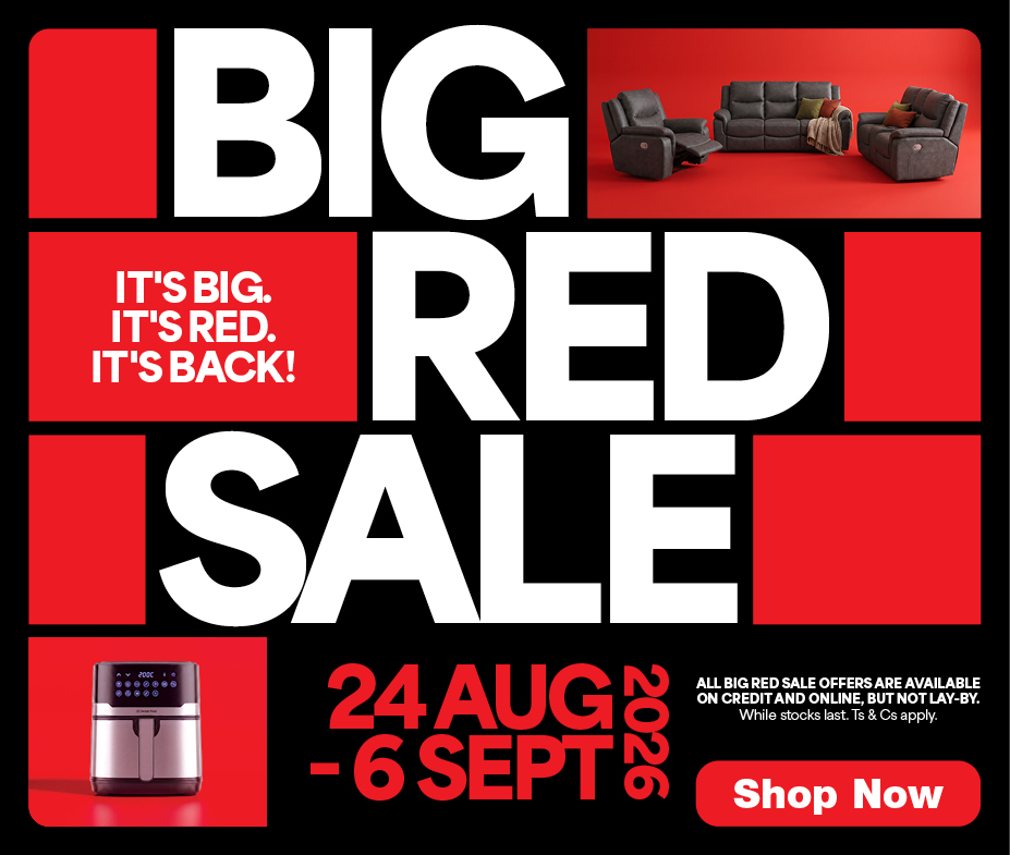 BIG RED SALE
                    IT&rsquo;S BIG. IT&rsquo;S RED. IT&rsquo;S BACK!
                    24 Aug - 6 Sept 2026 
                    All Big Red Sale offers are available on credit and online, but not lay-by. While stocks last. Ts & Cs Apply.