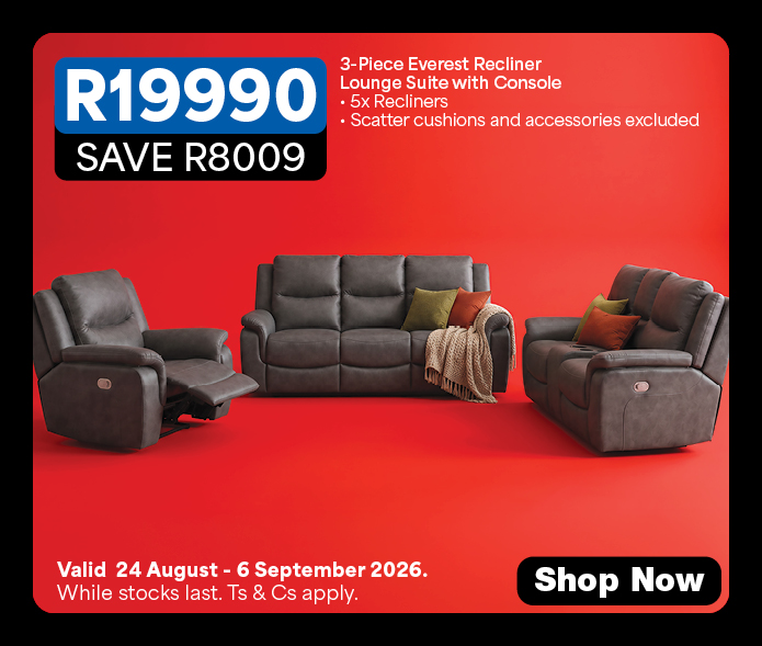 R19990, Save R8009
            3-Piece Everest Recliner Lounge Suite with Console
            &bull; 5x Recliner
            &bull; Scatter cushions and accessories excluded 
            Valid 24 August &ndash; 6 September 2026. While stocks last. Ts & Cs apply. 