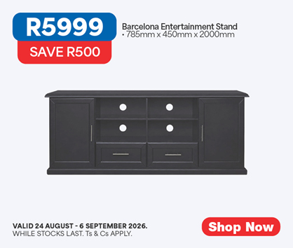 R5999, SAVE R500
            Barcelona Entertainment Stand
            &bull; 785mm x 450mm x 2000mm
            Valid 24 August &ndash; 6 September 2026. While stocks last. Ts & Cs apply. 