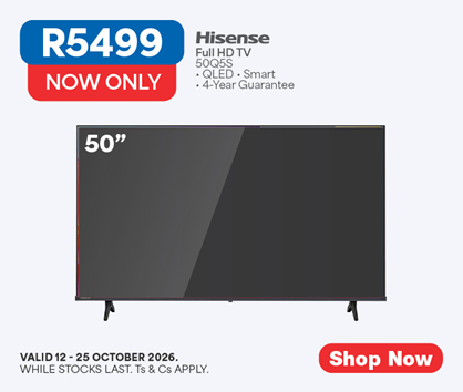 NOW ONLY R5499
            Hisense
            Full HD TV
            50Q5S
            &bull; QLED &bull; Smart
            &bull; 4-Year Guarantee
            Valid 12 - 25 October 2026, while stocks last. Ts & Cs apply. 