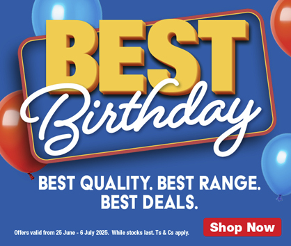 BEST BIRTHDAY. 
                BEST QUALITY. 
                BEST RANGE. 
                BEST DEALS. 
                Valid from 25 June – 6 July 2025. While stocks last. Ts & Cs apply.