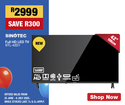 Desktop3.jpg
                R2999, SAVE R300
                SINOTEC Full HD LED TV STL-42D1
                OFFERS VALID FROM 25 JUNE – 6 JULY 2025. 
                WHILE STOCKS LAST. Ts & Cs APPLY