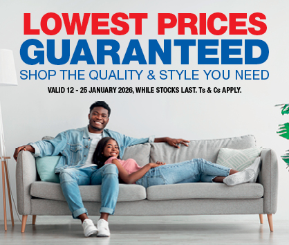 LOWEST PRICES GUARANTEED
                SHOP THE QUALITY & STYLE YOU NEED
                VALID 12 &ndash; 25 JANUARY 2026, WHILE STOCKS LAST. Ts & Cs APPLY.