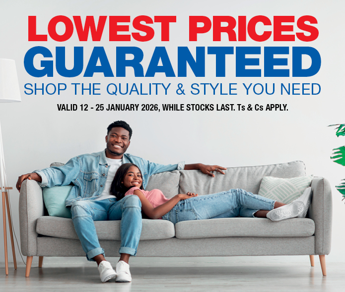 LOWEST PRICES GUARANTEED
                SHOP THE QUALITY & STYLE YOU NEED
                VALID 12 &ndash; 25 JANUARY 2026, WHILE STOCKS LAST. Ts & Cs APPLY.