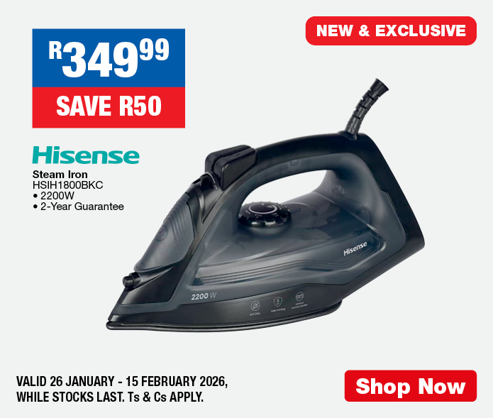 R349.99, SAVE R50
                Hisense Steam Iron
                HSIH1800BKC
                &bull; 2200W
                &bull; 2-Year Guarantee