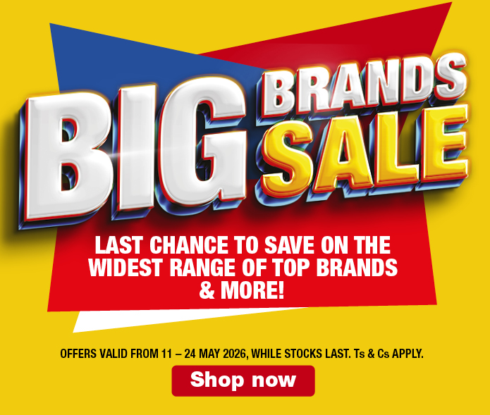 BIG BRANDS SALE
            LAST CHANCE TO SAVE ON THE WIDEST RANGE OF TOP BRANDS & MORE!
            OFFERS VALID FROM 11 &ndash; 24 MAY 2026, WHILE STOCKS LAST. Ts & Cs APPLY.